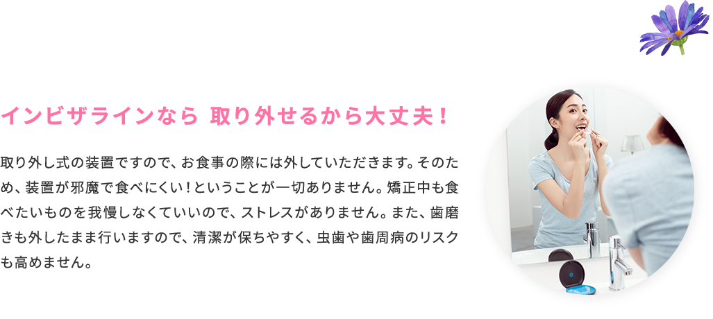 インビザラインなら 取り外せるから大丈夫！