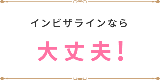 インビザラインなら大丈夫！