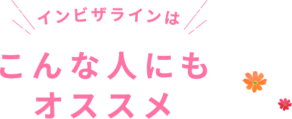 インビザラインはこんな人にもオススメ！